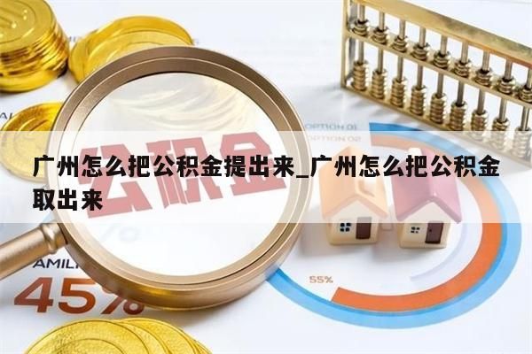 广州怎么把公积金提出来_广州怎么把公积金取出来